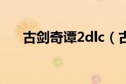 古劍奇譚2dlc（古劍奇譚2dlc有幾個(gè)）