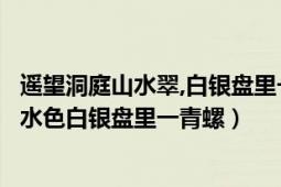 遙望洞庭山水翠,白銀盤里一青螺是什么詩（古詩遙望什么山水色白銀盤里一青螺）