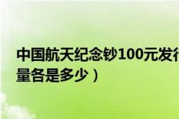 中國航天紀念鈔100元發(fā)行量（中國航天紀念幣紀念鈔發(fā)行量各是多少）