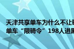 天津共享單車為什么不讓騎了（如何看待天津開出首批共享單車“限騎令”198人進(jìn)黑名單）