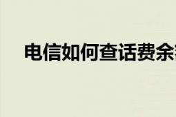 電信如何查話費(fèi)余額（電信如何查話費(fèi)）