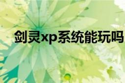 劍靈xp系統(tǒng)能玩嗎（劍靈xp系統(tǒng)能玩嗎）