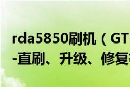 rda5850刷機（GT-S5830圖文詳細(xì)刷機教程-直刷、升級、修復(fù)等）