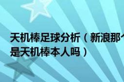 天機棒足球分析（新浪那個無敵天機棒足球解盤博客很牛啊是天機棒本人嗎）