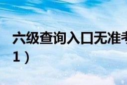 六級查詢?nèi)肟跓o準(zhǔn)考證號（六級查詢?nèi)肟?021）