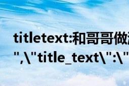 titletext:和哥哥做游戲 不小心 進(jìn)入 水床（