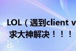 LOL（遇到client version 1.0.0.1501的問題 求大神解決！?。。?></div></a><div   id=