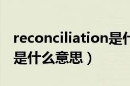 reconciliation是什么意思（reconciliation是什么意思）