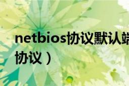 netbios協(xié)議默認(rèn)端口是（怎么開啟netbios協(xié)議）