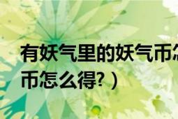 有妖氣里的妖氣幣怎么得?（有妖氣里的妖氣幣怎么得?）