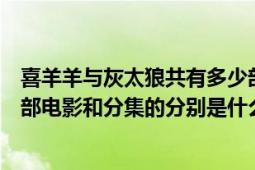 喜羊羊與灰太狼共有多少部電影（喜羊羊與灰太狼一共有幾部電影和分集的分別是什么）