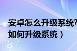 安卓怎么升級(jí)系統(tǒng)?（我的HTC手機(jī)安卓系統(tǒng)如何升級(jí)系統(tǒng)）