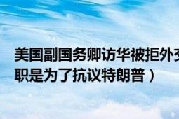 美國副國務(wù)卿訪華被拒外交部回應(yīng)（美國駐華首席外交官辭職是為了抗議特朗普）