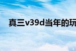 真三v39d當(dāng)年的玩家（真三V3.9D問題）