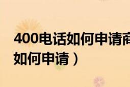 400電話如何申請商客通怎么聯(lián)系（400電話如何申請）