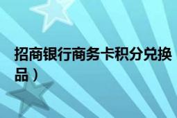 招商銀行商務(wù)卡積分兌換（招商銀行信用卡積分如何兌換商品）