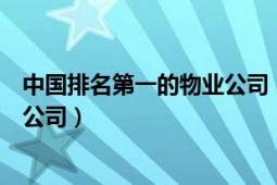 中國(guó)排名第一的物業(yè)公司（中國(guó)物業(yè)排名前十的是哪些物業(yè)公司）