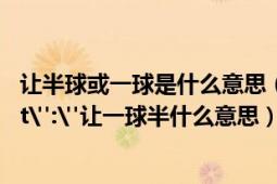 讓半球或一球是什么意思（讓一球半什么意思