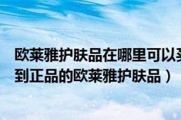 歐萊雅護膚品在哪里可以買到正品（在淘寶網(wǎng)上怎樣才能買到正品的歐萊雅護膚品）