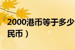 2000港幣等于多少人民（2000港幣是多少人民幣）