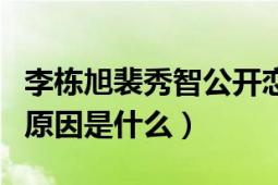 李棟旭裴秀智公開戀情（李棟旭裴秀智分手的原因是什么）