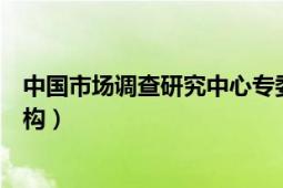 中國市場調(diào)查研究中心專委會（中國市場研究中心是什么機(jī)構(gòu)）