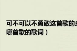 可不可以不勇敢這首歌的意思（“我只能勇敢順其自然”是哪首歌的歌詞）