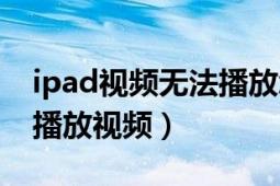 ipad視頻無法播放怎么辦（為什么ipad無法播放視頻）