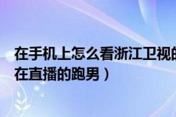 在手機(jī)上怎么看浙江衛(wèi)視的跑男直播（現(xiàn)在想看浙江衛(wèi)視正在直播的跑男）