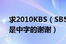 求2010KBS（SBS MBC歌謠大戰(zhàn)高清最好是中字的謝謝）