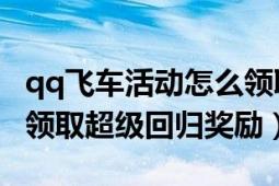 qq飛車活動(dòng)怎么領(lǐng)取獎(jiǎng)勵(lì)（怎樣在QQ飛車中領(lǐng)取超級(jí)回歸獎(jiǎng)勵(lì)）