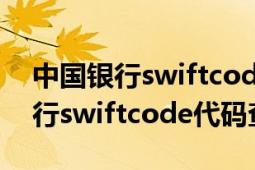 中國(guó)銀行swiftcode代碼查詢 深圳（中國(guó)銀行swiftcode代碼查詢）