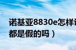 諾基亞8830e怎樣識(shí)別真?zhèn)危ㄖZ基亞8830全都是假的嗎）