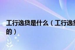 工行逸貸是什么（工行逸貸業(yè)務(wù)對(duì)于貸款的用途是如何規(guī)定的）