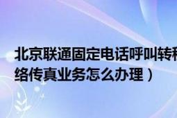 北京聯(lián)通固定電話呼叫轉(zhuǎn)移怎么設(shè)置（北京聯(lián)通固定電話網(wǎng)絡(luò)傳真業(yè)務(wù)怎么辦理）