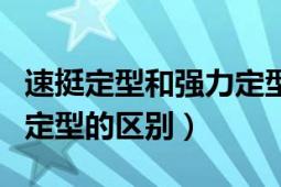 速挺定型和強力定型的區(qū)別（速挺定型和強力定型的區(qū)別）