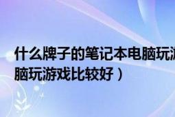 什么牌子的筆記本電腦玩游戲比較好（哪個(gè)牌子的筆記本電腦玩游戲比較好）