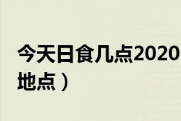 今天日食幾點2020（日食2020出現(xiàn)具體時間地點）