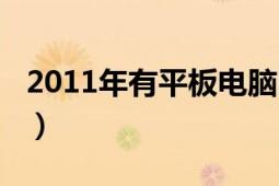 2011年有平板電腦嗎（2011年平板電腦推薦）