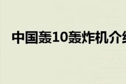 中國轟10轟炸機(jī)介紹（中國轟-10轟炸機(jī)）