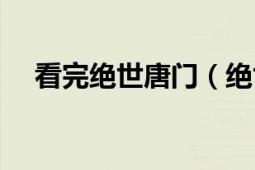 看完絕世唐門（絕世唐門思路客能看嗎）