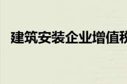 建筑安裝企業(yè)增值稅稅率（建筑安裝企業(yè)）