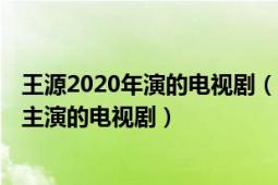 王源2020年演的電視?。ㄌ派裢?2020年盛一倫、王子文主演的電視?。?></div></a><div   id=