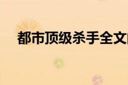 都市頂級殺手全文閱讀（都市頂級殺手）