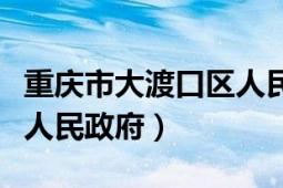 重慶市大渡口區(qū)人民政府網(wǎng)（重慶市大渡口區(qū)人民政府）