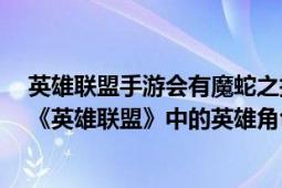 英雄聯(lián)盟手游會(huì)有魔蛇之擁嗎（魔蛇之擁 MOBA競(jìng)技網(wǎng)游《英雄聯(lián)盟》中的英雄角色）