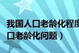 我國人口老齡化程度不斷加深（新時(shí)期我國人口老齡化問題）