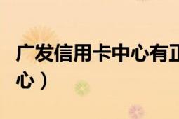 廣發(fā)信用卡中心有正式編制嗎（廣發(fā)信用卡中心）