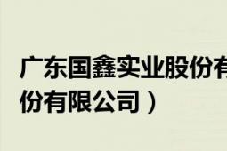 廣東國(guó)鑫實(shí)業(yè)股份有限公司（廣東國(guó)鑫實(shí)業(yè)股份有限公司）