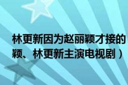 林更新因?yàn)橼w麗穎才接的《楚喬傳》（楚喬傳 2017年趙麗穎、林更新主演電視劇）